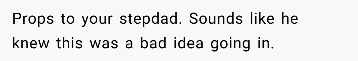 Props to your stepdad. Sounds like he knew this was a bad idea going in.