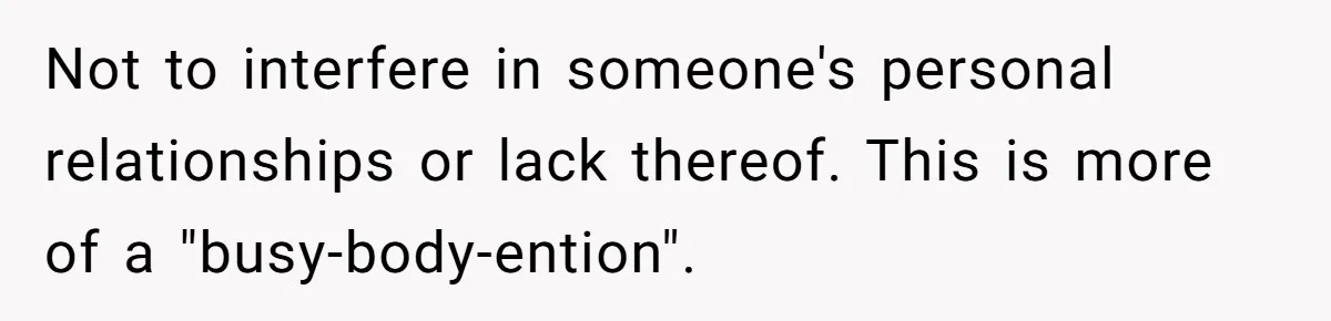 Not to interfere in someone's personal relationships or lack thereof. This is more of a "busy-body-ention".