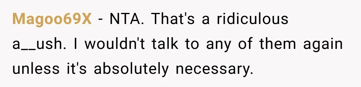 Magoo69X − NTA. That's a ridiculous a__ush. I wouldn't talk to any of them again unless it's absolutely necessary.