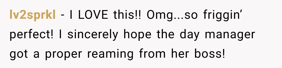 lv2sprkl − I LOVE this!! Omg...so friggin’ perfect! I sincerely hope the day manager got a proper reaming from her boss!