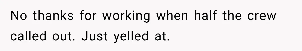 No thanks for working when half the crew called out. Just yelled at.