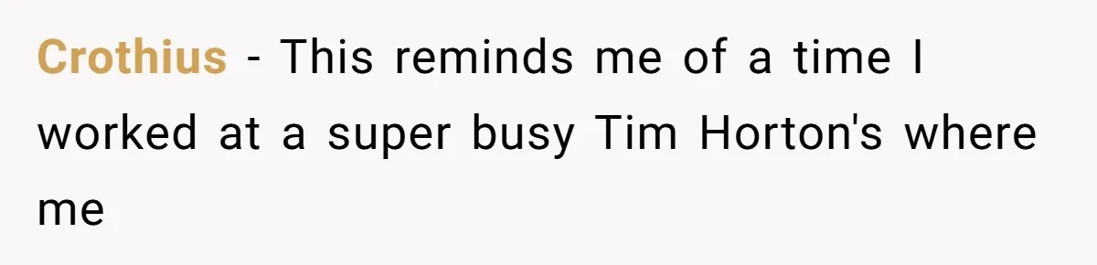 Crothius − This reminds me of a time I worked at a super busy Tim Horton's where me