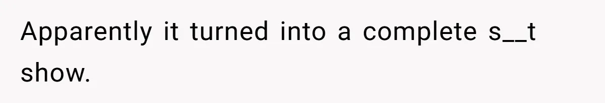 Apparently it turned into a complete s__t show.