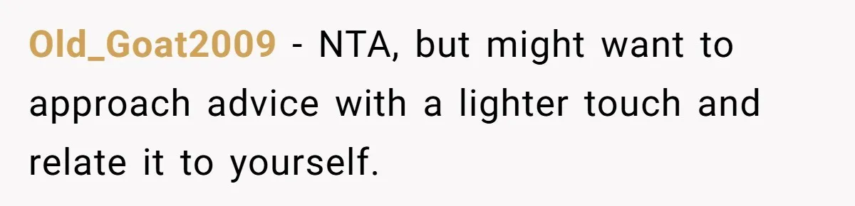 Old_Goat2009 − NTA, but might want to approach advice with a lighter touch and relate it to yourself.