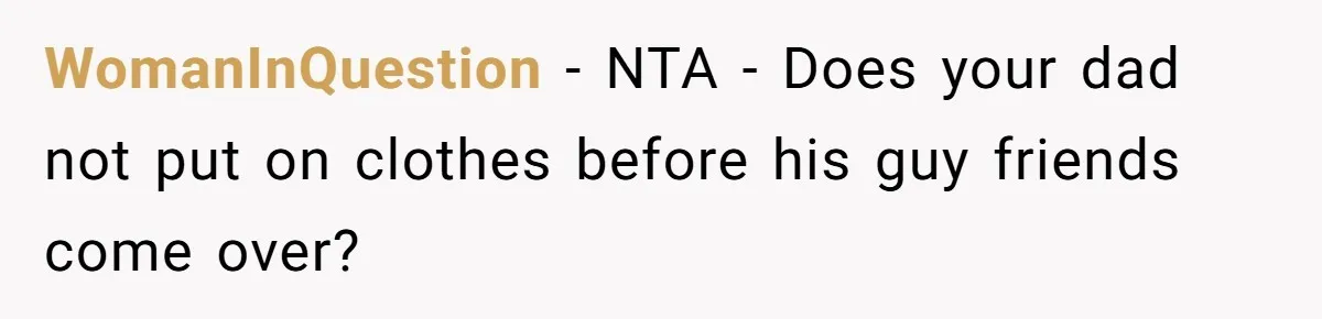 WomanInQuestion − NTA - Does your dad not put on clothes before his guy friends come over?