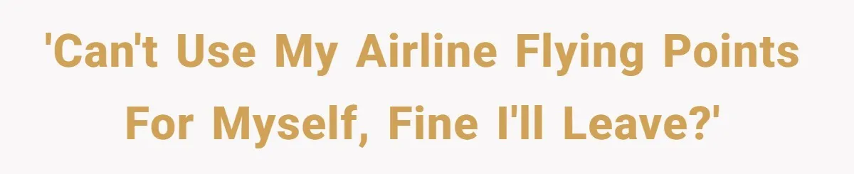 'Can't Use My Airline Flying Points for Myself, Fine I'll Leave?'