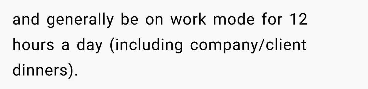 and generally be on work mode for 12 hours a day (including company/client dinners).