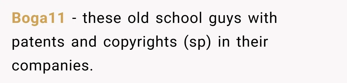 Boga11 − these old school guys with patents and copyrights (sp) in their companies.