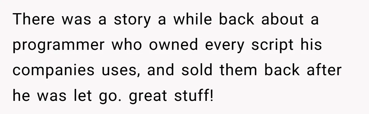 There was a story a while back about a programmer who owned every script his companies uses, and sold them back after he was let go. great stuff!