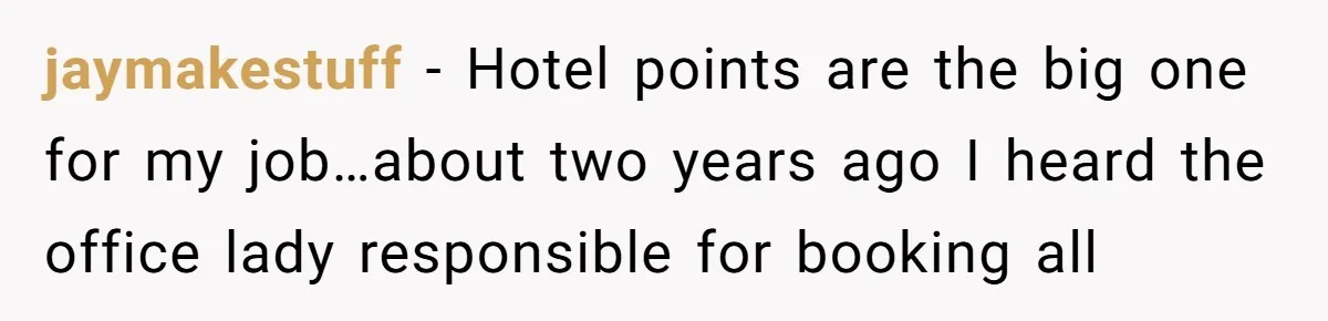 jaymakestuff − Hotel points are the big one for my job…about two years ago I heard the office lady responsible for booking all