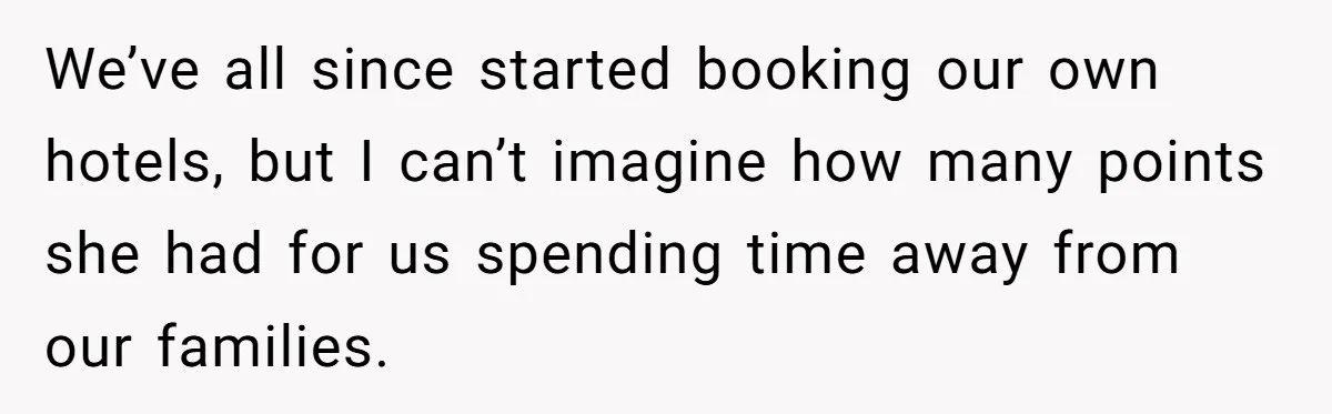 We’ve all since started booking our own hotels, but I can’t imagine how many points she had for us spending time away from our families.