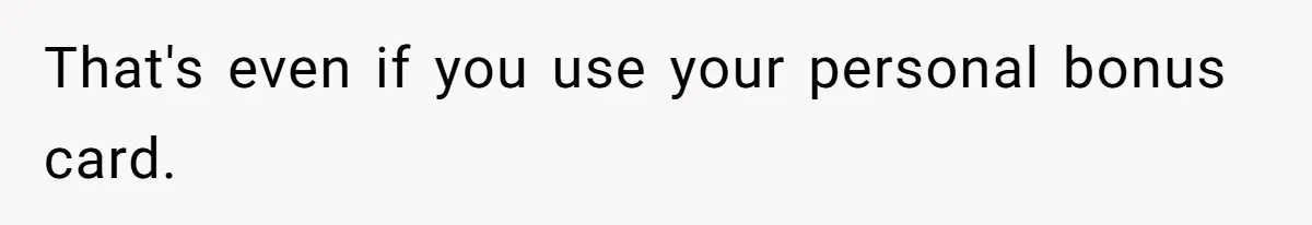 That's even if you use your personal bonus card.