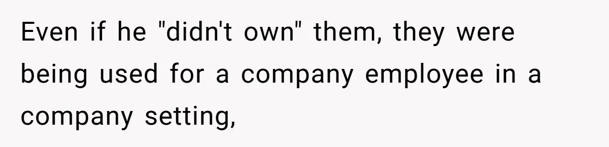 Even if he "didn't own" them, they were being used for a company employee in a company setting,
