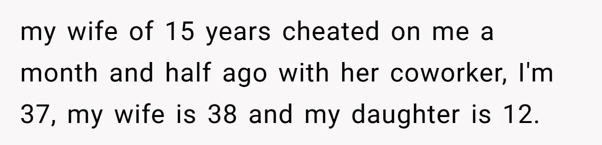 Daughter Begs Heartbroken Dad Not To Divorce Wife After Cheating's Shocking Painful Twist my wife of 15 years cheated on me a month and half ago with her coworker, I'm 37, my wife is 38 and my daughter is 12.