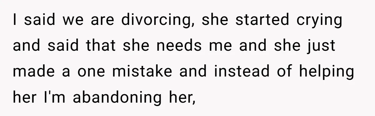 Daughter Begs Heartbroken Dad Not To Divorce Wife After Cheating's Shocking Painful Twist I said we are divorcing, she started crying and said that she needs me and she just made a one mistake and instead of helping her I'm abandoning her,
