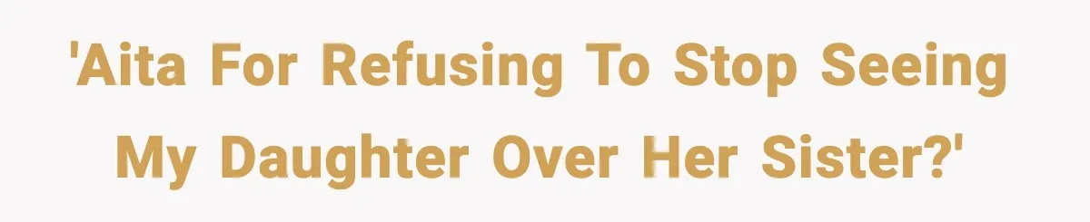 'AITA for refusing to stop seeing my daughter over her sister?'
