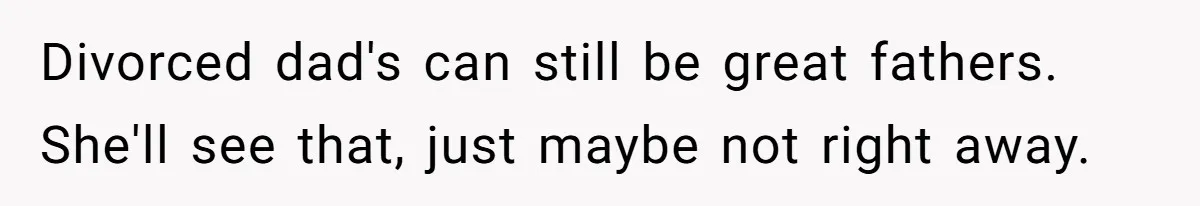 Daughter Begs Heartbroken Dad Not To Divorce Wife After Cheating's Shocking Painful Twist Divorced dad's can still be great fathers. She'll see that, just maybe not right away.