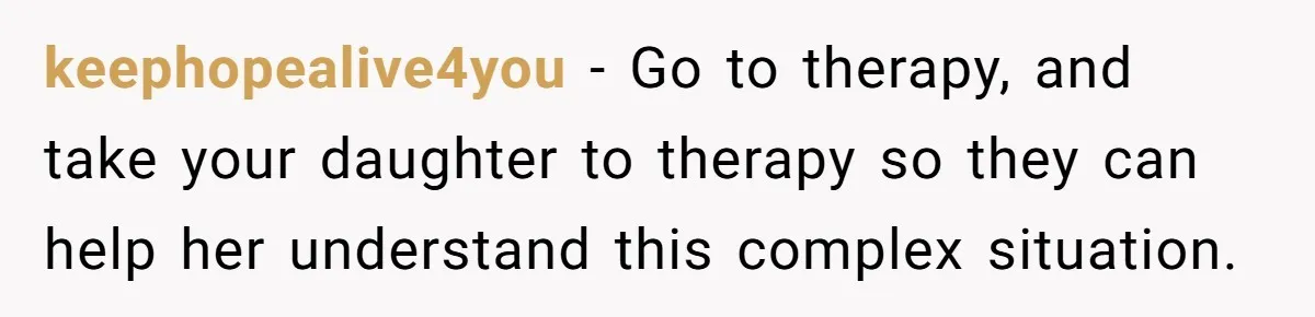 Daughter Begs Heartbroken Dad Not To Divorce Wife After Cheating's Shocking Painful Twist keephopealive4you − Go to therapy, and take your daughter to therapy so they can help her understand this complex situation.