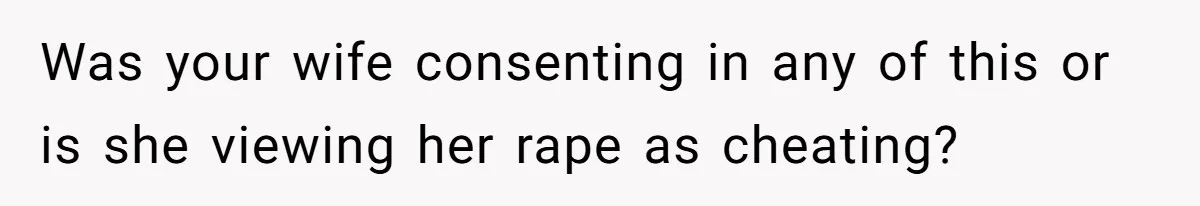 Daughter Begs Heartbroken Dad Not To Divorce Wife After Cheating's Shocking Painful Twist Was your wife consenting in any of this or is she viewing her rape as cheating?
