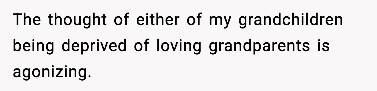 The thought of either of my grandchildren being deprived of loving grandparents is agonizing.