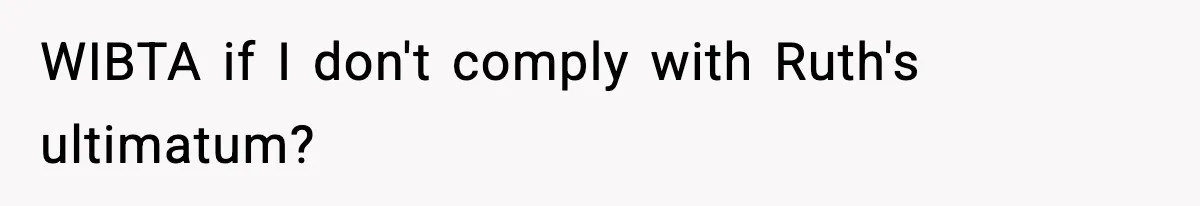 WIBTA if I don't comply with Ruth's ultimatum?