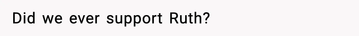 Did we ever support Ruth?