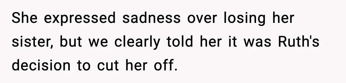 She expressed sadness over losing her sister, but we clearly told her it was Ruth's decision to cut her off.