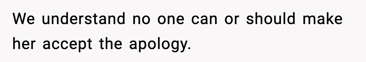 We understand no one can or should make her accept the apology.