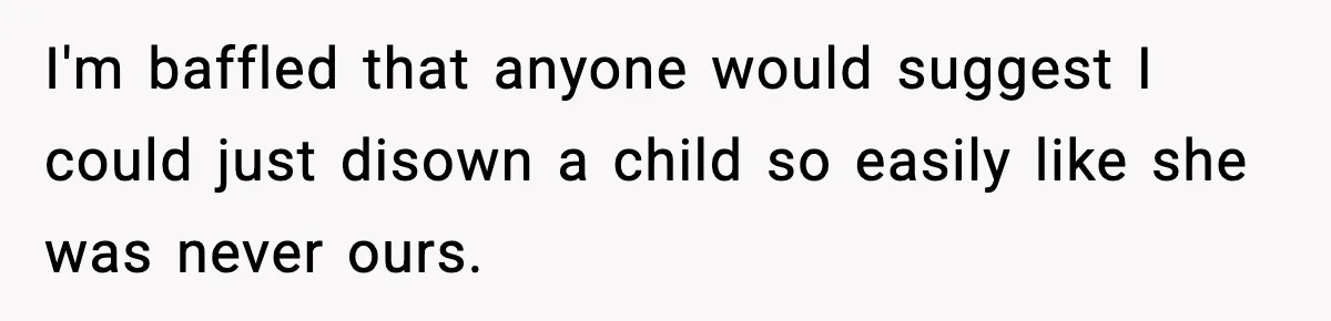 I'm baffled that anyone would suggest I could just disown a child so easily like she was never ours.