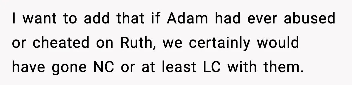 I want to add that if Adam had ever abused or cheated on Ruth, we certainly would have gone NC or at least LC with them.