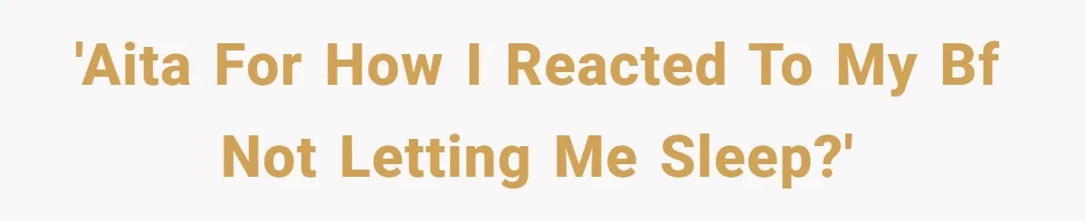 'AITA for how I reacted to my BF not letting me sleep?'