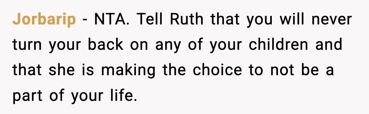Jorbarip - NTA. Tell Ruth that you will never turn your back on any of your children and that she is making the choice to not be a part of...