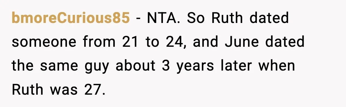 bmoreCurious85 - NTA. So Ruth dated someone from 21 to 24, and June dated the same guy about 3 years later when Ruth was 27.
