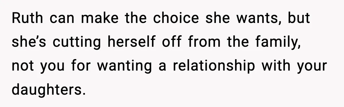 Ruth can make the choice she wants, but she’s cutting herself off from the family, not you for wanting a relationship with your daughters.