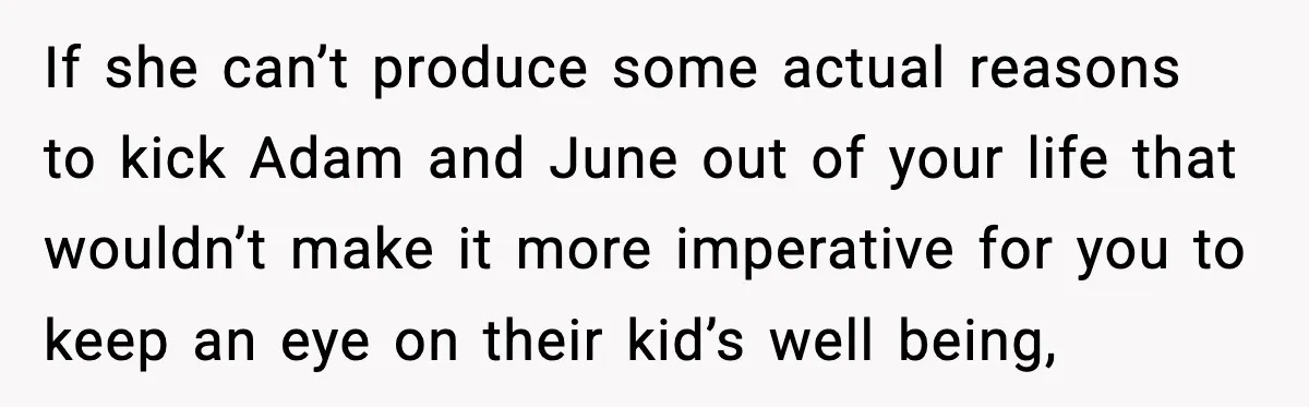If she can’t produce some actual reasons to kick Adam and June out of your life that wouldn’t make it more imperative for you to keep an eye on their...