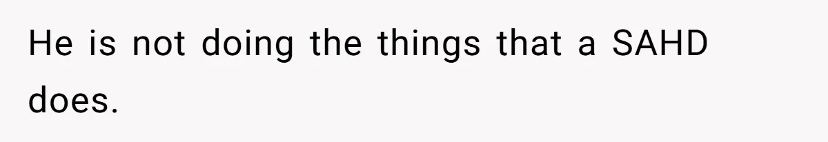 He is not doing the things that a SAHD does.