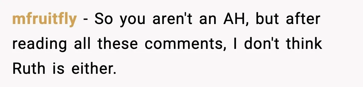mfruitfly - So you aren't an AH, but after reading all these comments, I don't think Ruth is either.