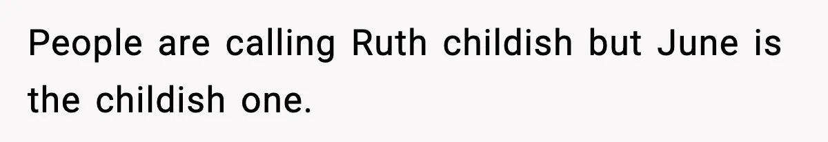 People are calling Ruth childish but June is the childish one.
