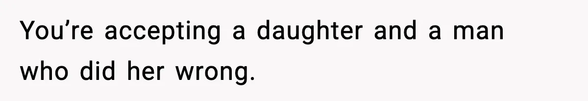 You’re accepting a daughter and a man who did her wrong.