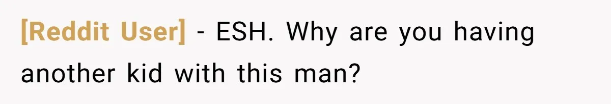 [Reddit User] − ESH. Why are you having another kid with this man?