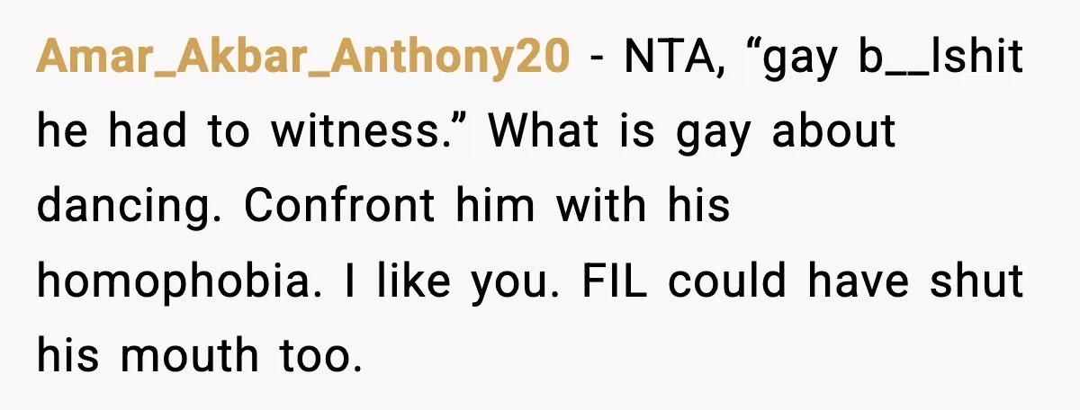 Amar_Akbar_Anthony20 - NTA, “gay b__lshit he had to witness.” What is gay about dancing. Confront him with his homophobia. I like you. FIL could have shut his mouth too.