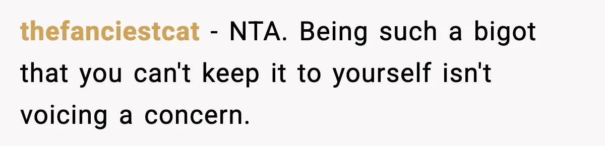 thefanciestcat - NTA. Being such a bigot that you can't keep it to yourself isn't voicing a concern.