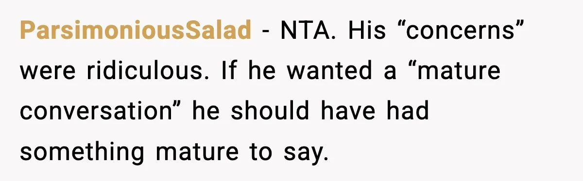 ParsimoniousSalad - NTA. His “concerns” were ridiculous. If he wanted a “mature conversation” he should have had something mature to say.