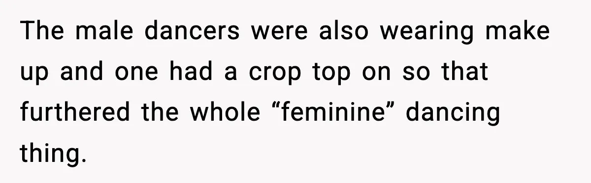 The male dancers were also wearing make up and one had a crop top on so that furthered the whole “feminine” dancing thing.