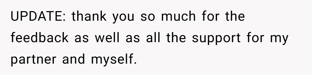 UPDATE: thank you so much for the feedback as well as all the support for my partner and myself.