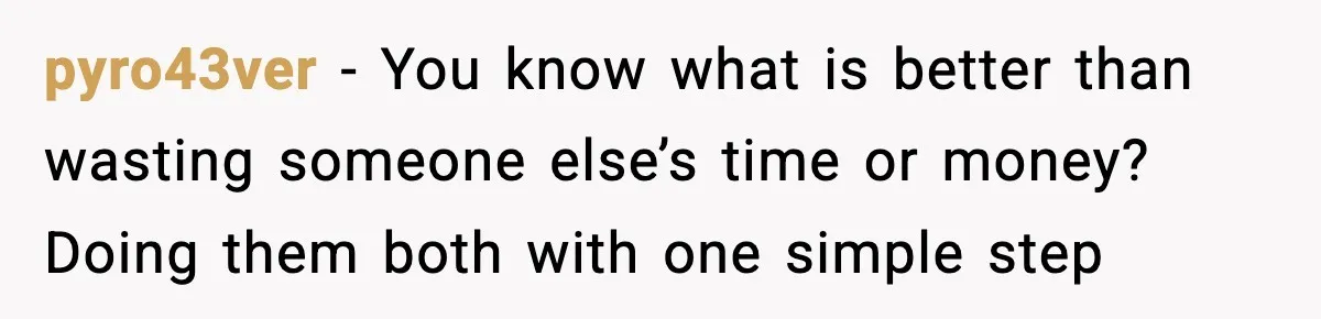 pyro43ver − You know what is better than wasting someone else’s time or money? Doing them both with one simple step