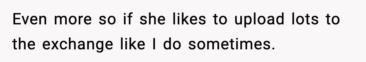 Even more so if she likes to upload lots to the exchange like I do sometimes.