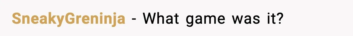 SneakyGreninja − What game was it?