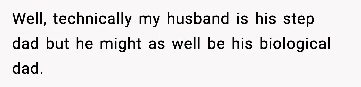 Well, technically my husband is his step dad but he might as well be his biological dad.