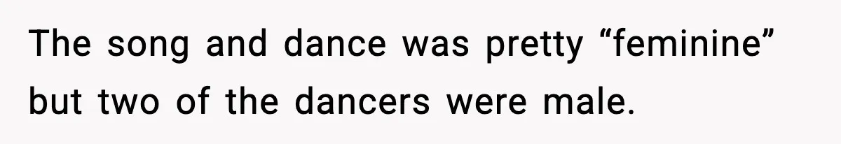 The song and dance was pretty “feminine” but two of the dancers were male.